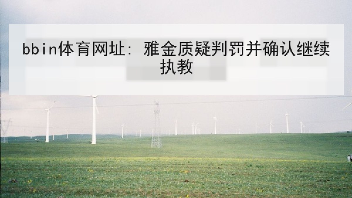 bbin体育网址: 雅金质疑判罚并确认继续执教 bbin体育网址: 雅金质疑判罚并确认继续执教