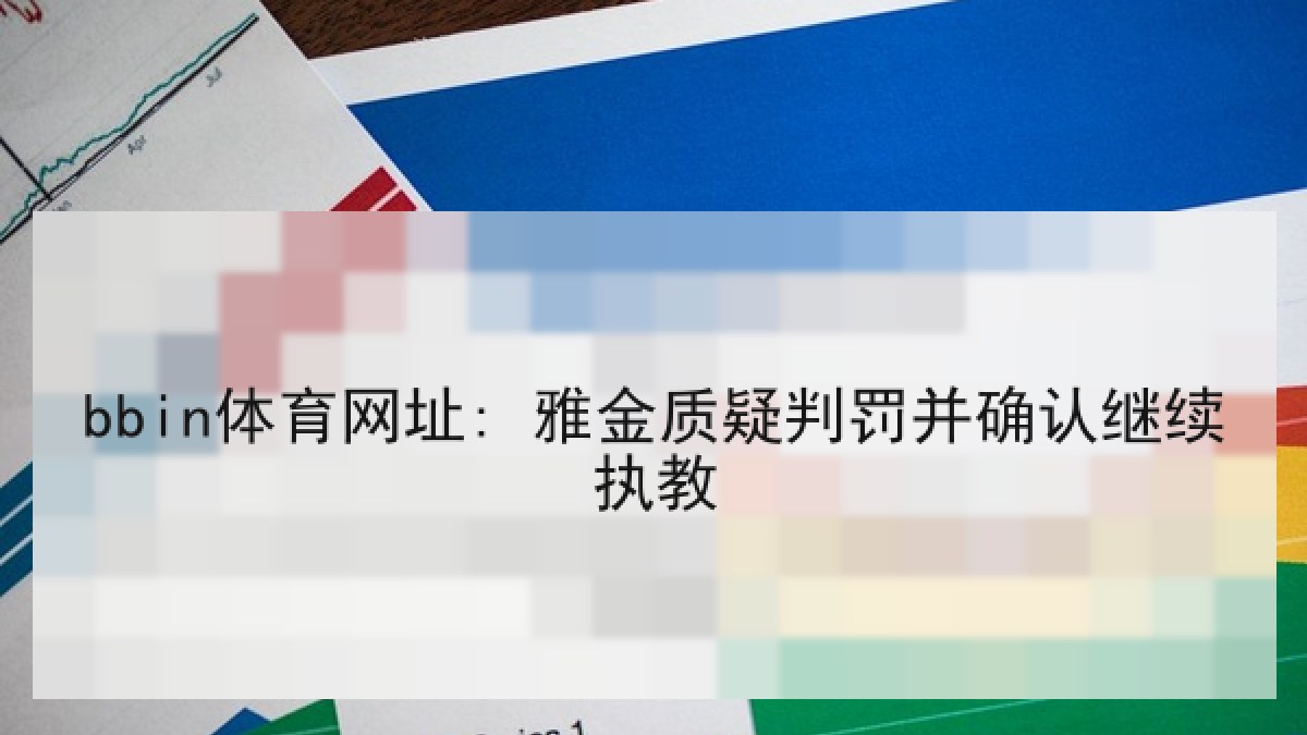 bbin体育网址: 雅金质疑判罚并确认继续执教 bbin体育网址: 雅金质疑判罚并确认继续执教